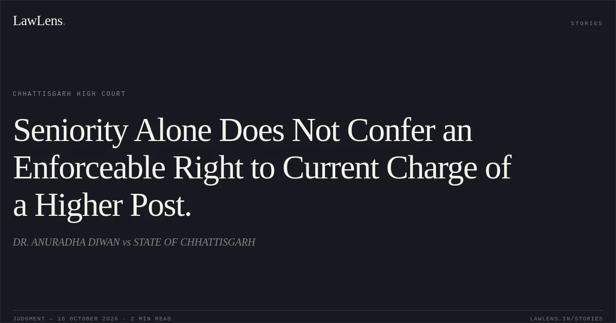 Seniority Alone Does Not Confer an Enforceable Right to Current Charge of a Higher Post.. DR. ANURADHA DIWAN vs STATE OF CHHATTISGARH. Chhattisgarh High Court. LawLens