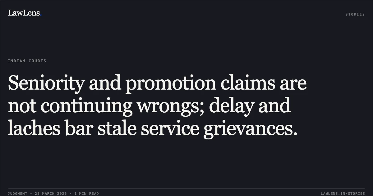 Seniority and promotion claims are not continuing wrongs; delay and laches bar stale service grievances.. Brij Kumar vs M/o Home Affairs. Central Administrative Tribunal. LawLens
