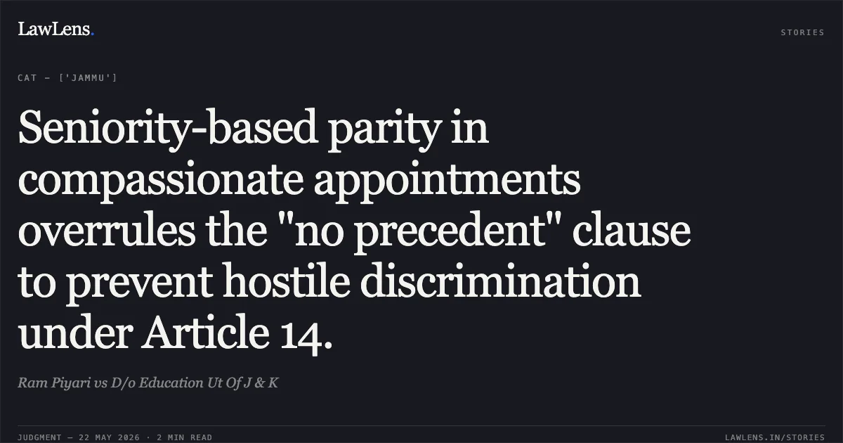 Seniority-based parity in compassionate appointments overrules the "no precedent" clause to prevent hostile discrimination under Article 14.. Ram Piyari vs D/o Education Ut Of J & K. Central Administrative Tribunal. LawLens