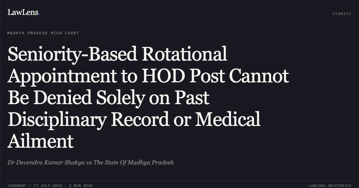 Seniority-Based Rotational Appointment to HOD Post Cannot Be Denied Solely on Past Disciplinary Record or Medical Ailment. Dr Devendra Kumar Shakya vs The State Of Madhya Pradesh. Madhya Pradesh High Court. LawLens