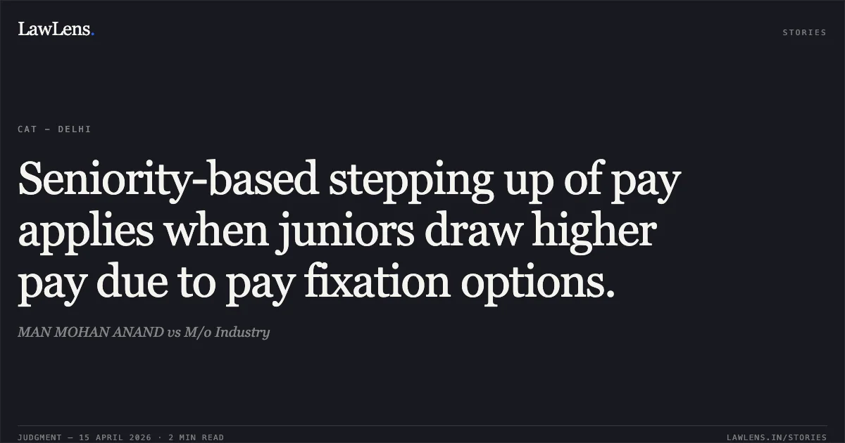 Seniority-based stepping up of pay applies when juniors draw higher pay due to pay fixation options.. MAN MOHAN ANAND vs M/o Industry. Central Administrative Tribunal. LawLens