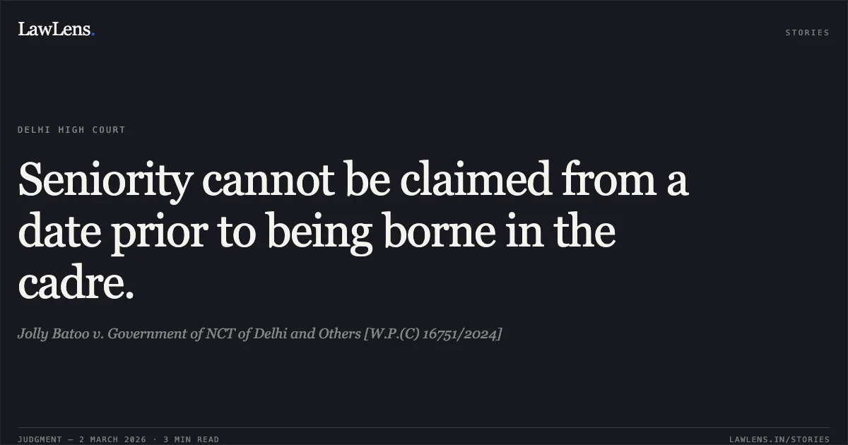 Seniority cannot be claimed from a date prior to being borne in the cadre.. Jolly Batoo v. Government of NCT of Delhi and Others [W.P.(C) 16751/2024]. Delhi High Court. LawLens