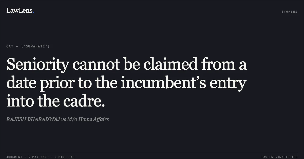 Seniority cannot be claimed from a date prior to the incumbent’s entry into the cadre.. RAJESH BHARADWAJ vs M/o Home Affairs. Central Administrative Tribunal. LawLens