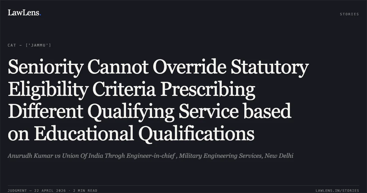 Seniority Cannot Override Statutory Eligibility Criteria Prescribing Different Qualifying Service based on Educational Qualifications. Anurudh Kumar vs Union Of India Throgh Engineer-in-chief , Military Engineering Services, New Delhi. Central Administrative Tribunal. LawLens