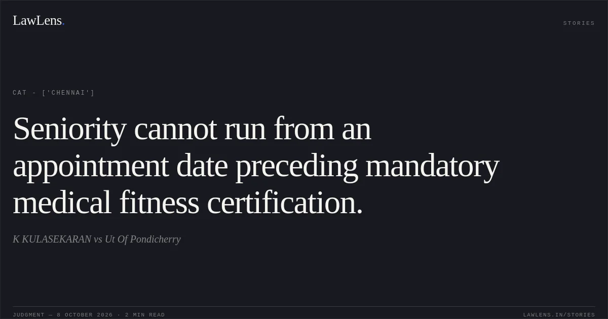 Seniority cannot run from an appointment date preceding mandatory medical fitness certification.. K KULASEKARAN vs Ut Of Pondicherry. CAT - ['Chennai']. LawLens