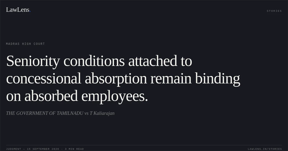Seniority conditions attached to concessional absorption remain binding on absorbed employees.. THE GOVERNMENT OF TAMILNADU vs T Kaliarajan. Madras High Court. LawLens