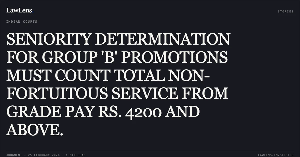 SENIORITY DETERMINATION FOR GROUP 'B' PROMOTIONS MUST COUNT TOTAL NON-FORTUITOUS SERVICE FROM GRADE PAY RS. 4200 AND ABOVE.. Sarbani Chanda v. Union of India [O.A. 350/01447/2025]. Central Administrative Tribunal. LawLens