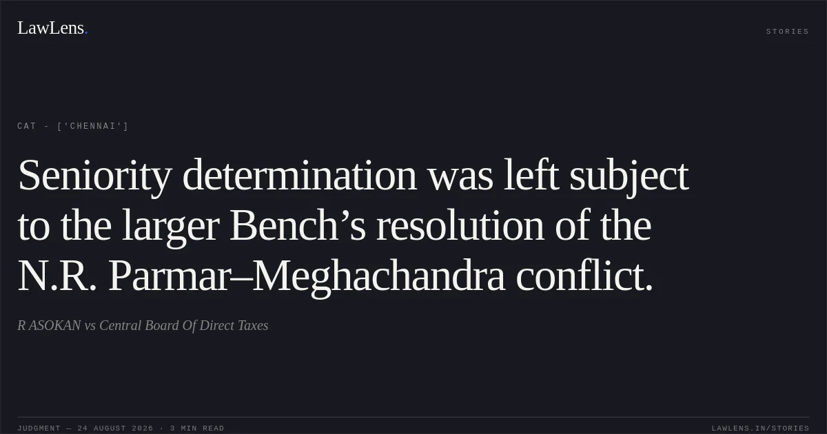 Seniority determination was left subject to the larger Bench’s resolution of the N.R. Parmar–Meghachandra conflict.. R ASOKAN vs Central Board Of Direct Taxes. CAT - ['Chennai']. LawLens
