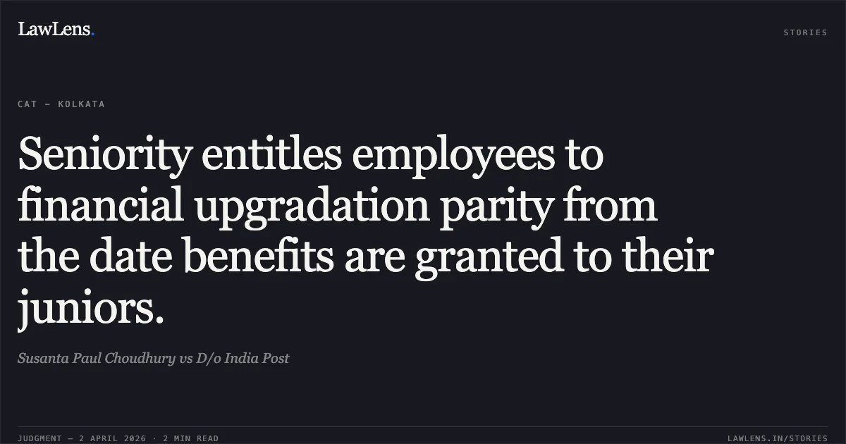 Seniority entitles employees to financial upgradation parity from the date benefits are granted to their juniors.. Susanta Paul Choudhury vs D/o India Post. Central Administrative Tribunal. LawLens