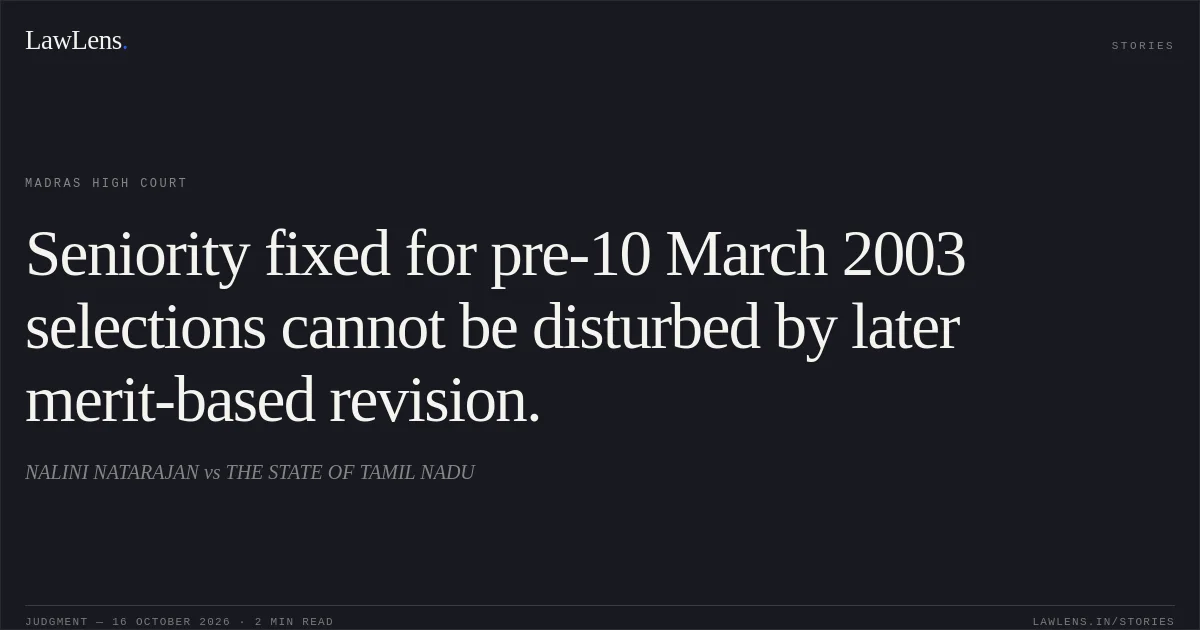 Seniority fixed for pre-10 March 2003 selections cannot be disturbed by later merit-based revision.. NALINI NATARAJAN vs THE STATE OF TAMIL NADU. Madras High Court. LawLens
