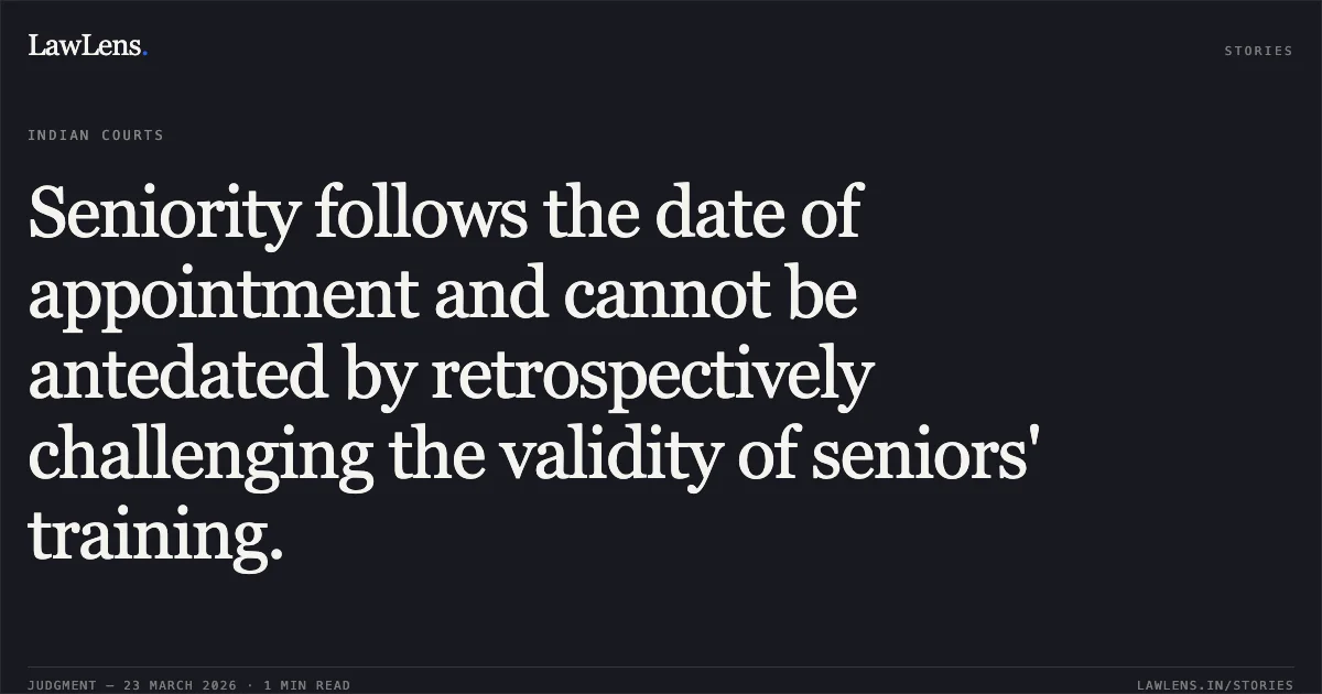 Seniority follows the date of appointment and cannot be antedated by retrospectively challenging the validity of seniors' training.. Thiru Murugan vs Police. Central Administrative Tribunal. LawLens