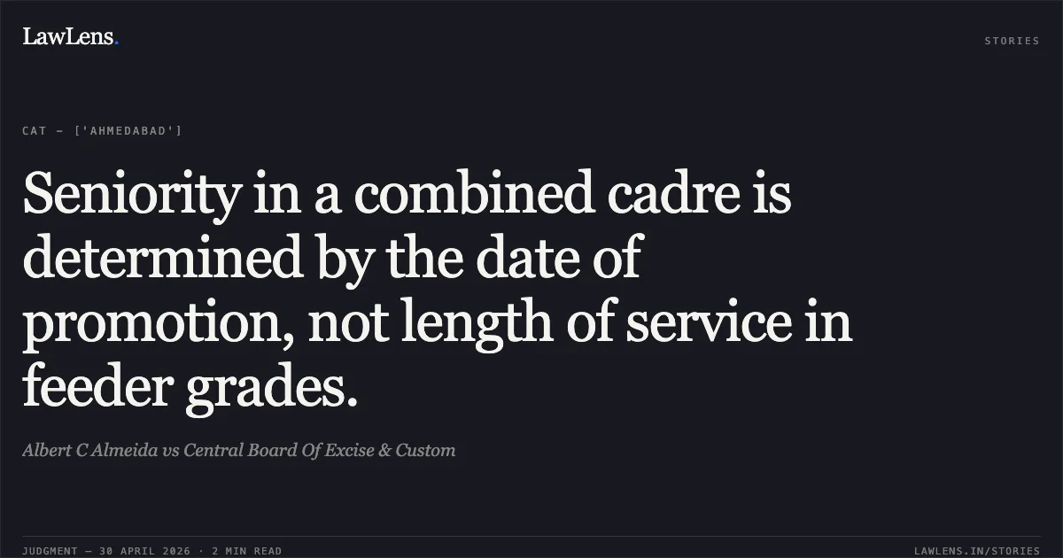 Seniority in a combined cadre is determined by the date of promotion, not length of service in feeder grades.. Albert C Almeida vs Central Board Of Excise & Custom. Central Administrative Tribunal. LawLens