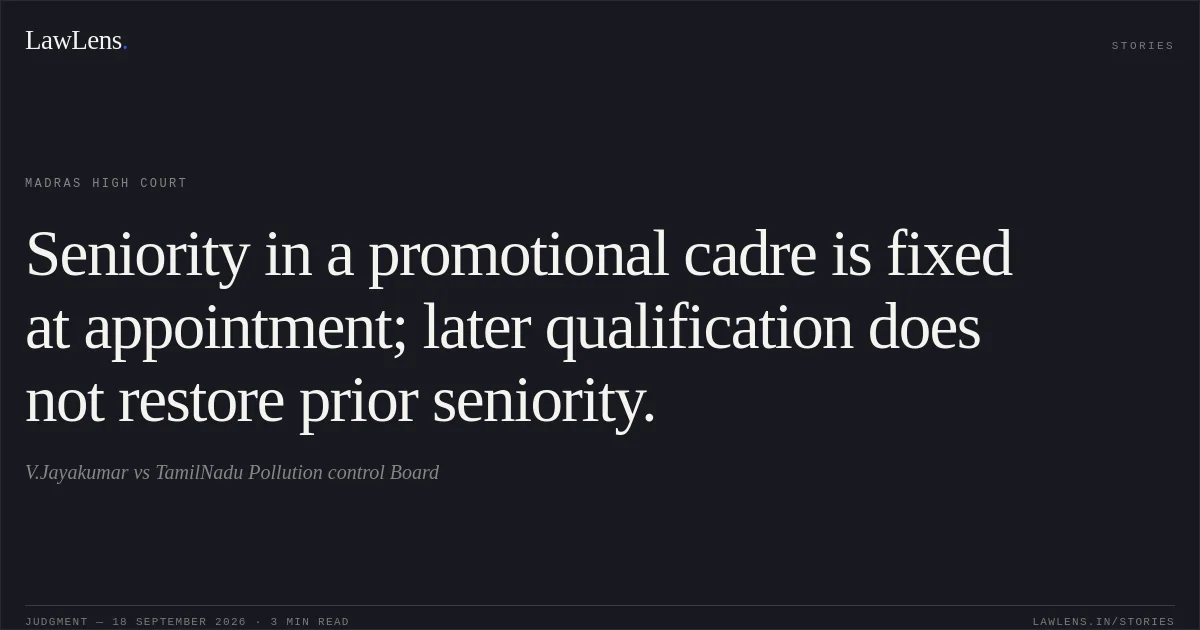 Seniority in a promotional cadre is fixed at appointment; later qualification does not restore prior seniority.. V.Jayakumar vs TamilNadu Pollution control Board. Madras High Court. LawLens