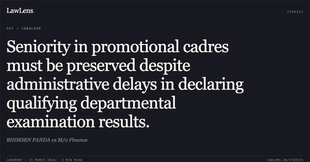 Seniority in promotional cadres must be preserved despite administrative delays in declaring qualifying departmental examination results.. BHIMSEN PANDA vs M/o Finance. Central Administrative Tribunal. LawLens