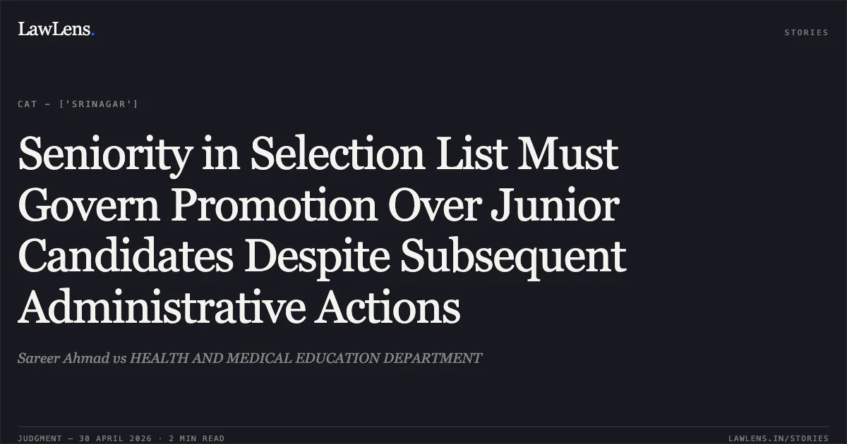 Seniority in Selection List Must Govern Promotion Over Junior Candidates Despite Subsequent Administrative Actions. Sareer Ahmad vs HEALTH AND MEDICAL EDUCATION DEPARTMENT. Central Administrative Tribunal. LawLens