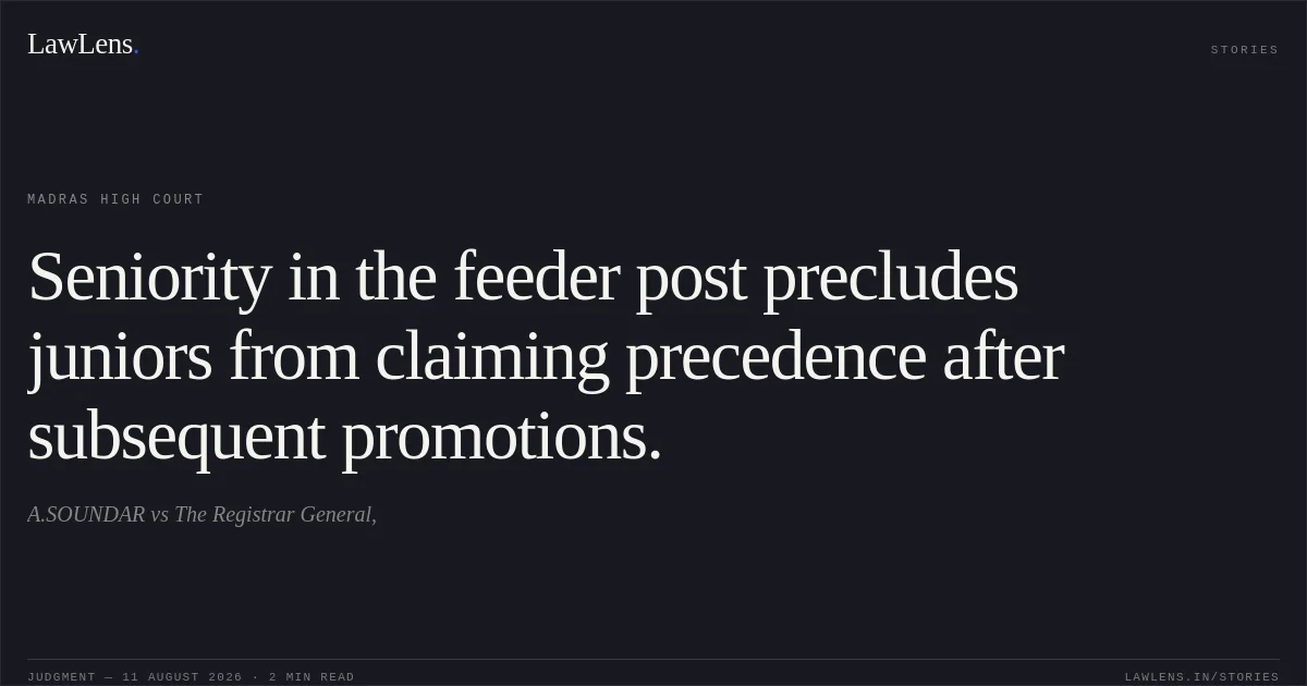Seniority in the feeder post precludes juniors from claiming precedence after subsequent promotions.. A.SOUNDAR vs The Registrar General,. Madras High Court. LawLens