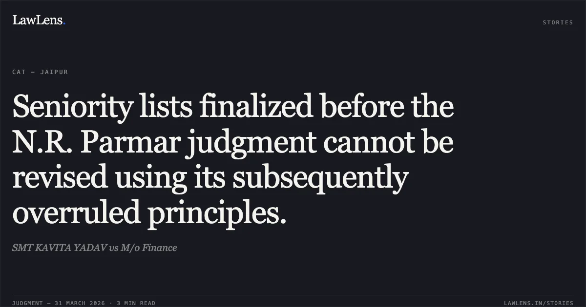 Seniority lists finalized before the N.R. Parmar judgment cannot be revised using its subsequently overruled principles.. SMT KAVITA YADAV vs M/o Finance. Central Administrative Tribunal. LawLens