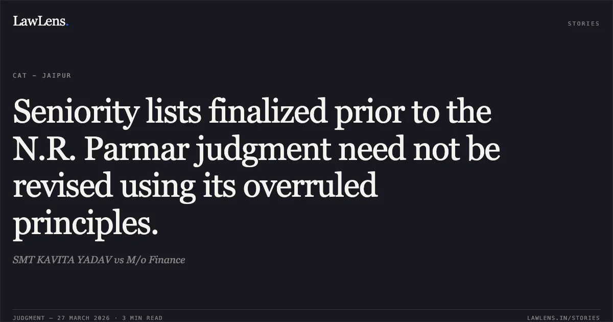 Seniority lists finalized prior to the N.R. Parmar judgment need not be revised using its overruled principles.. SMT KAVITA YADAV vs M/o Finance. CAT - Jaipur. LawLens