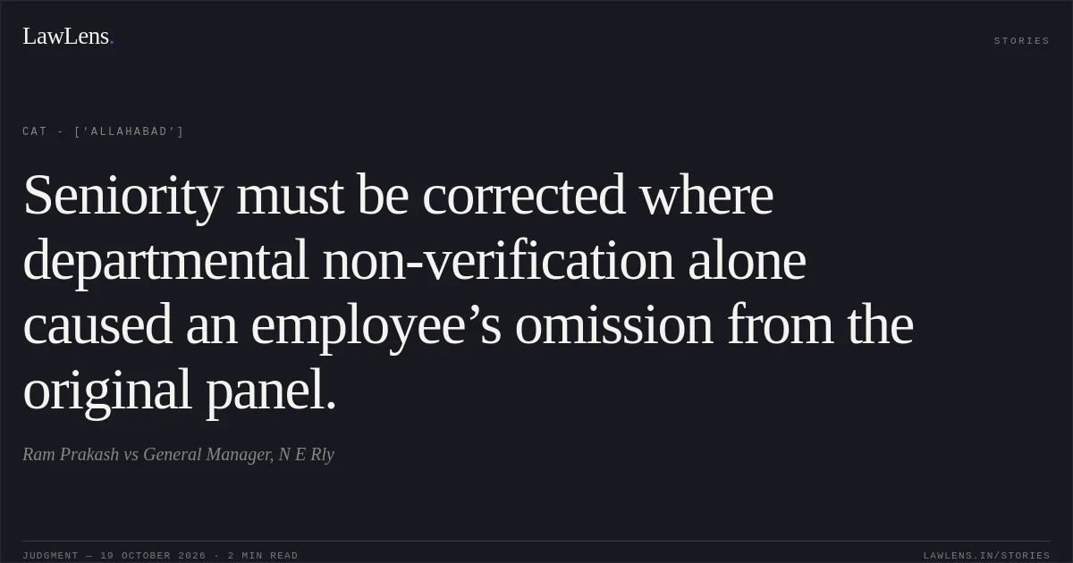 Seniority must be corrected where departmental non-verification alone caused an employee’s omission from the original panel.. Ram Prakash vs General Manager, N E Rly. CAT - ['Allahabad']. LawLens