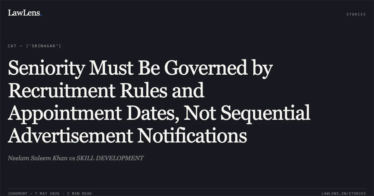 Seniority Must Be Governed by Recruitment Rules and Appointment Dates, Not Sequential Advertisement Notifications. Neelam Saleem Khan vs SKILL DEVELOPMENT. Central Administrative Tribunal. LawLens