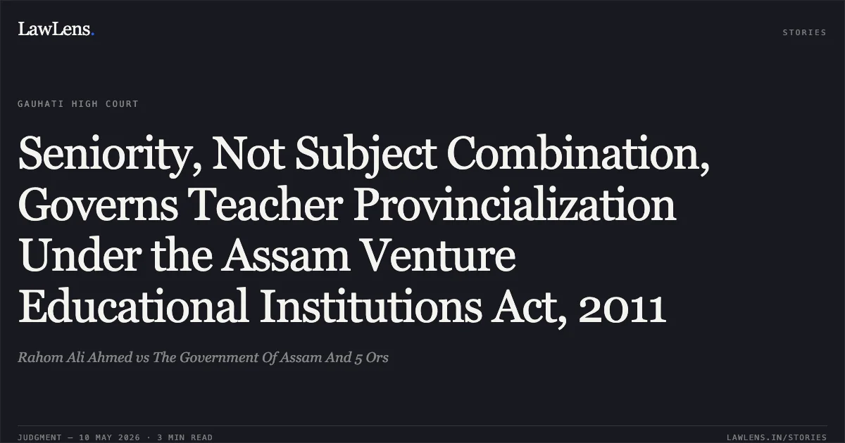 Seniority, Not Subject Combination, Governs Teacher Provincialization Under the Assam Venture Educational Institutions Act, 2011. Rahom Ali Ahmed vs The Government Of Assam And 5 Ors. Gauhati High Court. LawLens