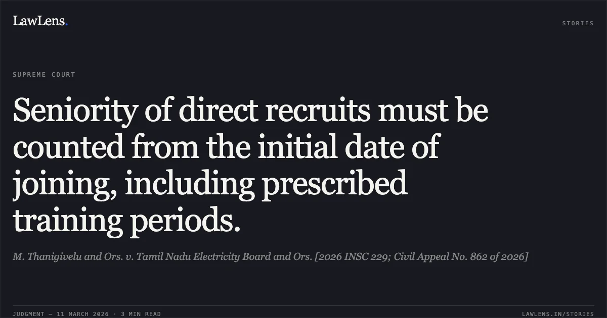 Seniority of direct recruits must be counted from the initial date of joining, including prescribed training periods.. M. Thanigivelu and Ors. v. Tamil Nadu Electricity Board and Ors. [2026 INSC 229; Civil Appeal No. 862 of 2026]. Supreme Court. LawLens