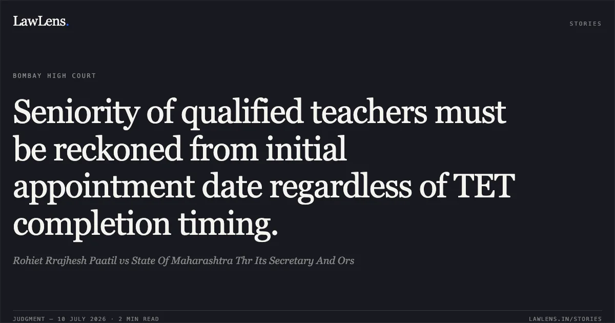 Seniority of qualified teachers must be reckoned from initial appointment date regardless of TET completion timing.. Rohiet Rrajhesh Paatil vs State Of Maharashtra Thr Its Secretary And Ors. Bombay High Court. LawLens
