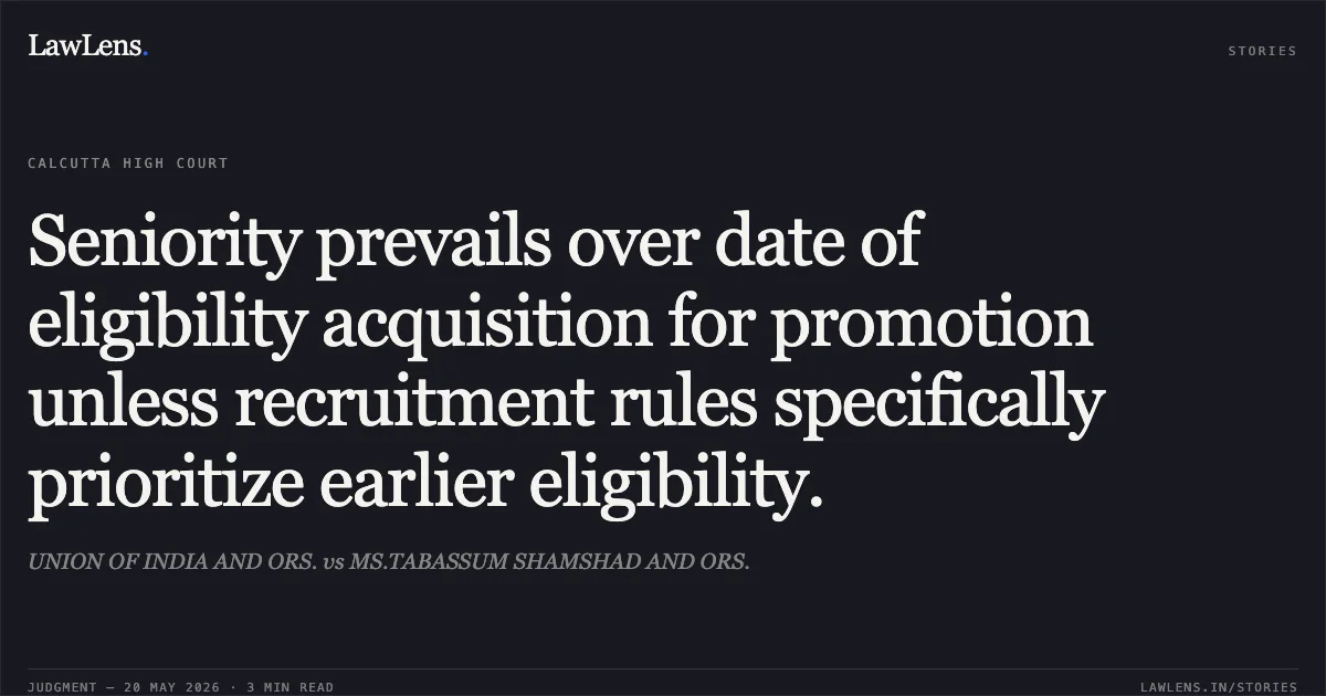 Seniority prevails over date of eligibility acquisition for promotion unless recruitment rules specifically prioritize earlier eligibility.. UNION OF INDIA AND ORS. vs MS.TABASSUM SHAMSHAD AND ORS.. Calcutta High Court. LawLens