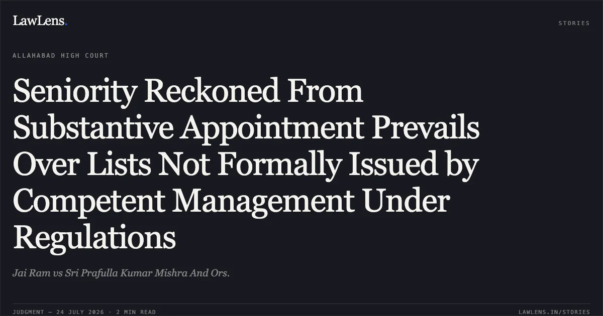Seniority Reckoned From Substantive Appointment Prevails Over Lists Not Formally Issued by Competent Management Under Regulations. Jai Ram vs Sri Prafulla Kumar Mishra And Ors.. Allahabad High Court. LawLens