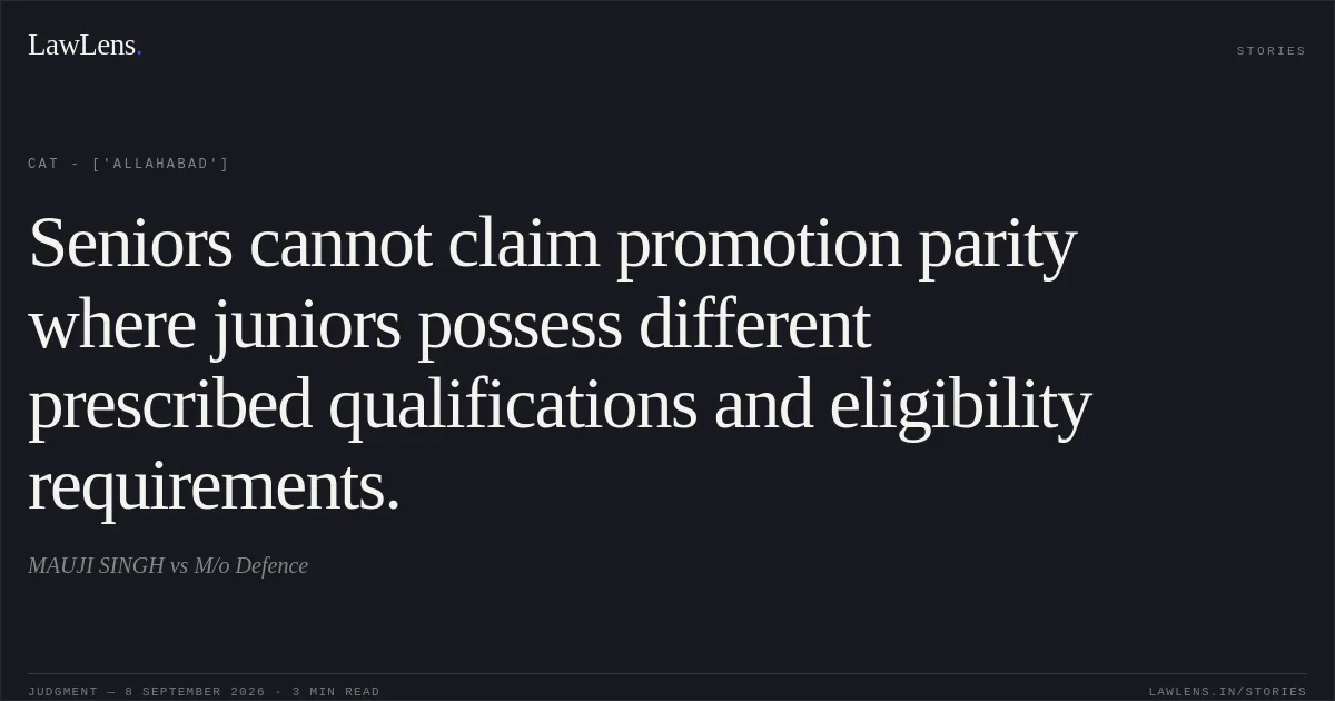 Seniors cannot claim promotion parity where juniors possess different prescribed qualifications and eligibility requirements.. MAUJI SINGH vs M/o Defence. CAT - ['Allahabad']. LawLens