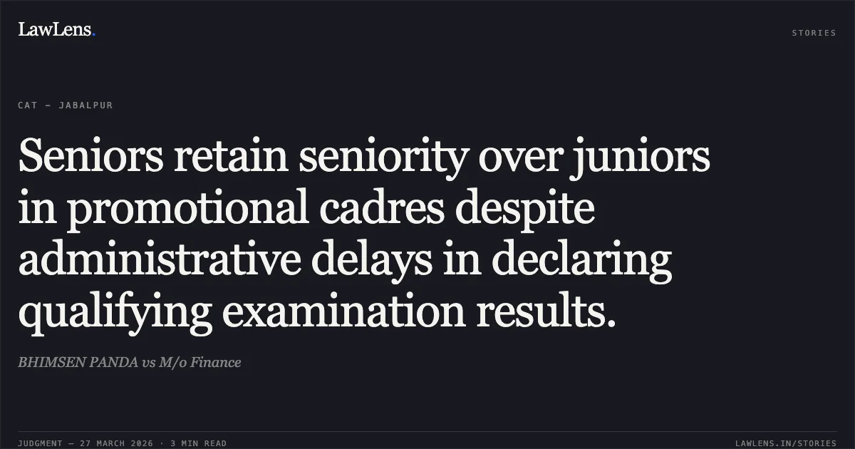 Seniors retain seniority over juniors in promotional cadres despite administrative delays in declaring qualifying examination results.. BHIMSEN PANDA vs M/o Finance. CAT - Jabalpur. LawLens