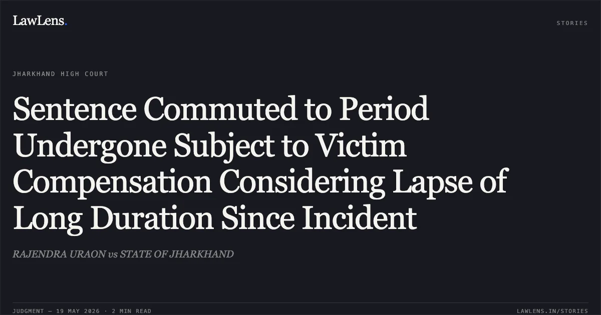 Sentence Commuted to Period Undergone Subject to Victim Compensation Considering Lapse of Long Duration Since Incident. RAJENDRA URAON vs STATE OF JHARKHAND. Jharkhand High Court. LawLens