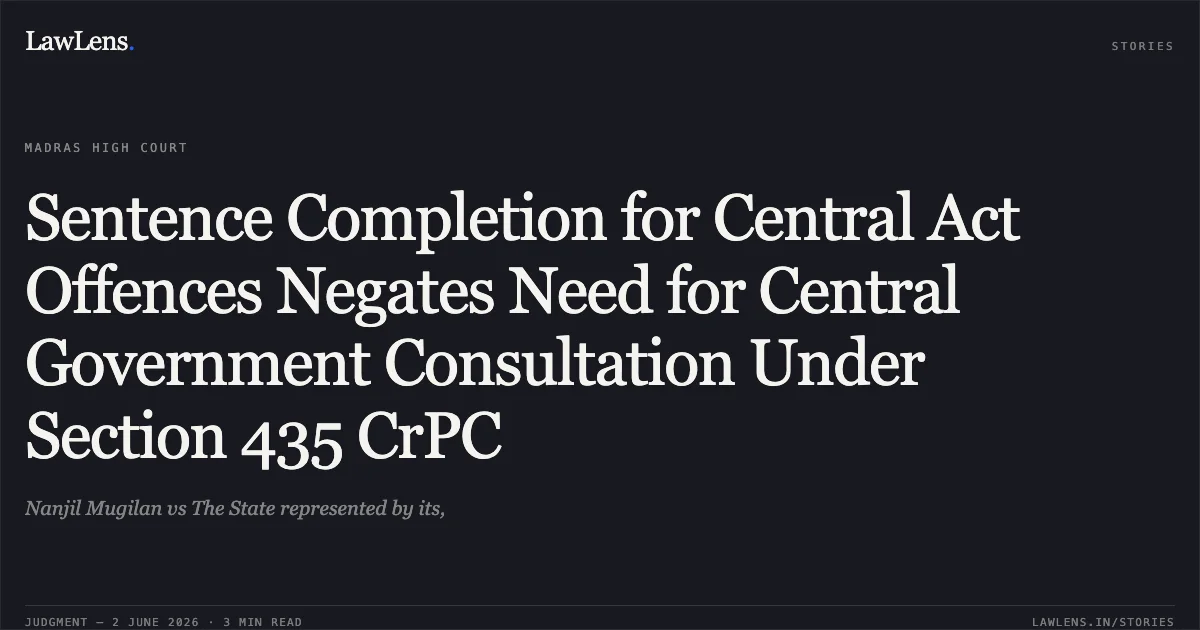 Sentence Completion for Central Act Offences Negates Need for Central Government Consultation Under Section 435 CrPC. Nanjil Mugilan vs The State represented by its,. Madras High Court. LawLens