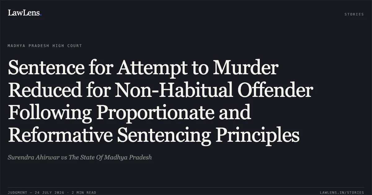 Sentence for Attempt to Murder Reduced for Non-Habitual Offender Following Proportionate and Reformative Sentencing Principles. Surendra Ahirwar vs The State Of Madhya Pradesh. Madhya Pradesh High Court. LawLens