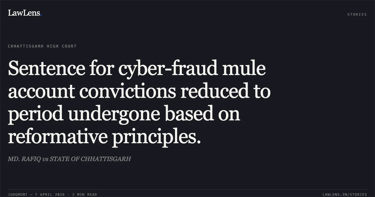 Sentence for cyber-fraud mule account convictions reduced to period undergone based on reformative principles.. MD. RAFIQ vs STATE OF CHHATTISGARH. Chhattisgarh High Court. LawLens