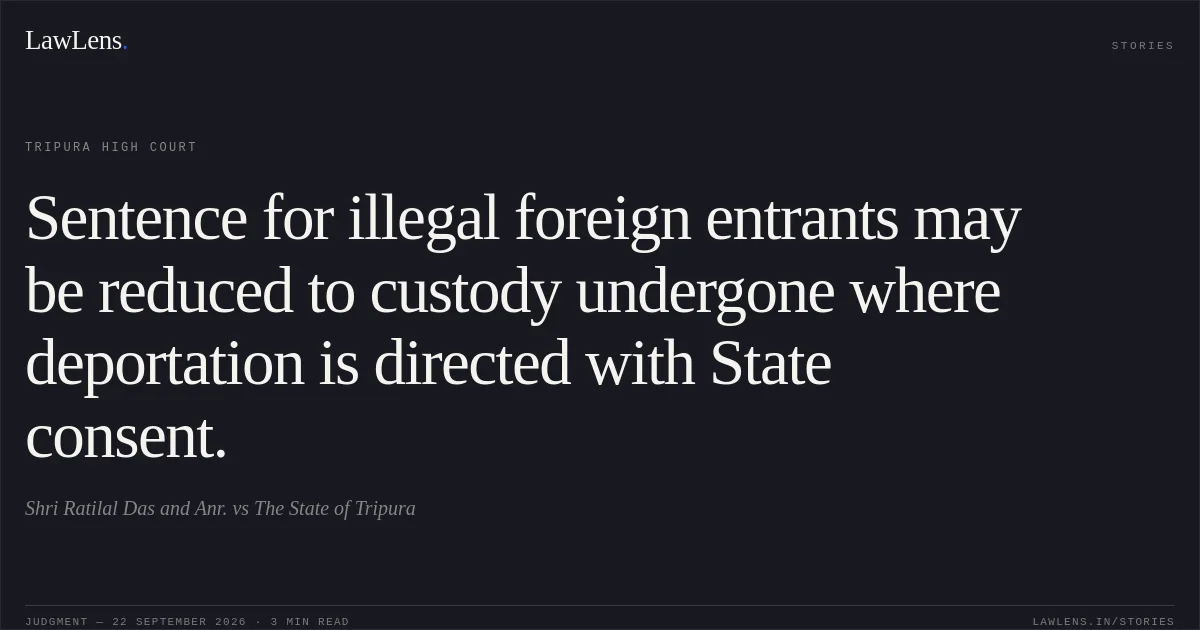 Sentence for illegal foreign entrants may be reduced to custody undergone where deportation is directed with State consent.. Shri Ratilal Das and Anr. vs The State of Tripura. Tripura High Court. LawLens