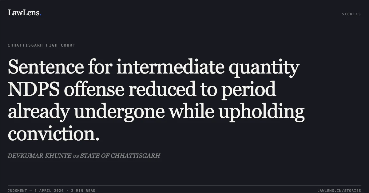 Sentence for intermediate quantity NDPS offense reduced to period already undergone while upholding conviction.. DEVKUMAR KHUNTE vs STATE OF CHHATTISGARH. Chhattisgarh High Court. LawLens