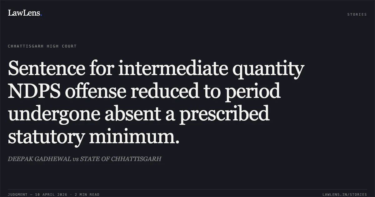 Sentence for intermediate quantity NDPS offense reduced to period undergone absent a prescribed statutory minimum.. DEEPAK GADHEWAL vs STATE OF CHHATTISGARH. Chhattisgarh High Court. LawLens