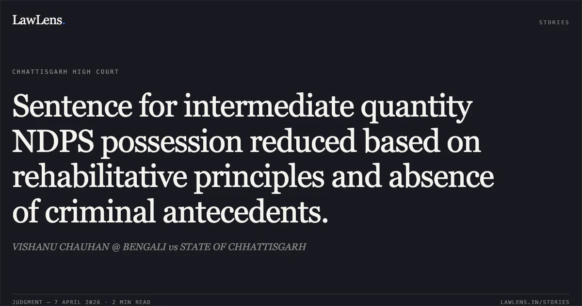 Sentence for intermediate quantity NDPS possession reduced based on rehabilitative principles and absence of criminal antecedents.. VISHANU CHAUHAN @ BENGALI vs STATE OF CHHATTISGARH. Chhattisgarh High Court. LawLens