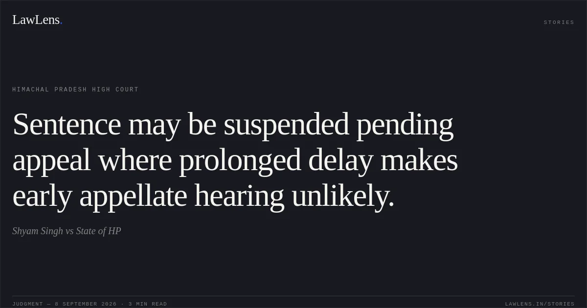 Sentence may be suspended pending appeal where prolonged delay makes early appellate hearing unlikely.. Shyam Singh vs State of HP. Himachal Pradesh High Court. LawLens