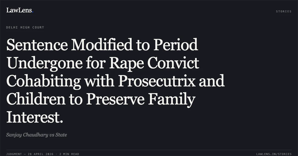 Sentence Modified to Period Undergone for Rape Convict Cohabiting with Prosecutrix and Children to Preserve Family Interest.. Sanjay Chaudhary vs State. Delhi High Court. LawLens