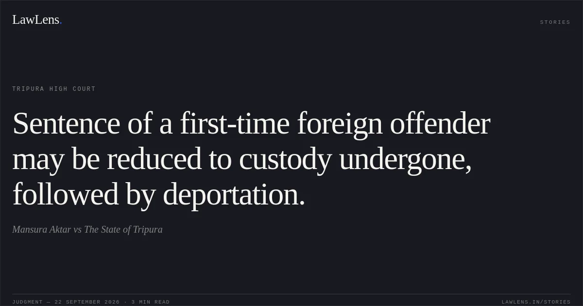 Sentence of a first-time foreign offender may be reduced to custody undergone, followed by deportation.. Mansura Aktar vs The State of Tripura. Tripura High Court. LawLens