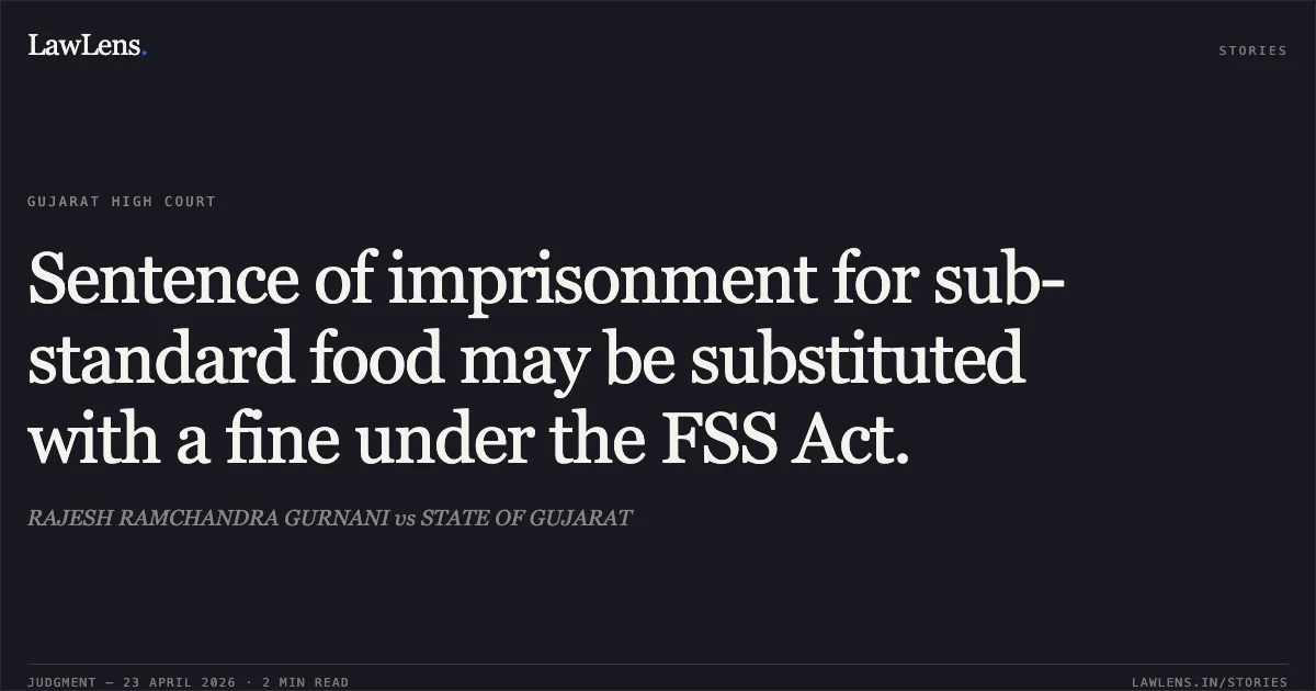 Sentence of imprisonment for sub-standard food may be substituted with a fine under the FSS Act.. RAJESH RAMCHANDRA GURNANI vs STATE OF GUJARAT. Gujarat High Court. LawLens