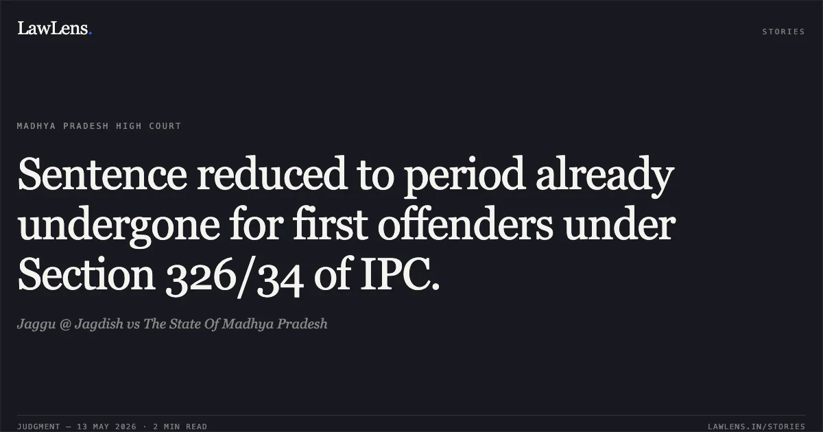 Sentence reduced to period already undergone for first offenders under Section 326/34 of IPC.. Jaggu @ Jagdish vs The State Of Madhya Pradesh. Madhya Pradesh High Court. LawLens