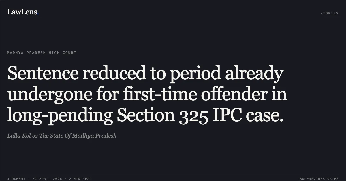 Sentence reduced to period already undergone for first-time offender in long-pending Section 325 IPC case.. Lalla Kol vs The State Of Madhya Pradesh. Madhya Pradesh High Court. LawLens