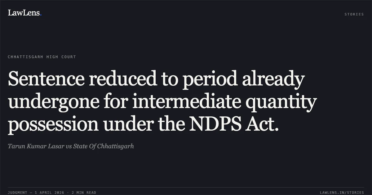 Sentence reduced to period already undergone for intermediate quantity possession under the NDPS Act.. Tarun Kumar Lasar vs State Of Chhattisgarh. Chhattisgarh High Court. LawLens
