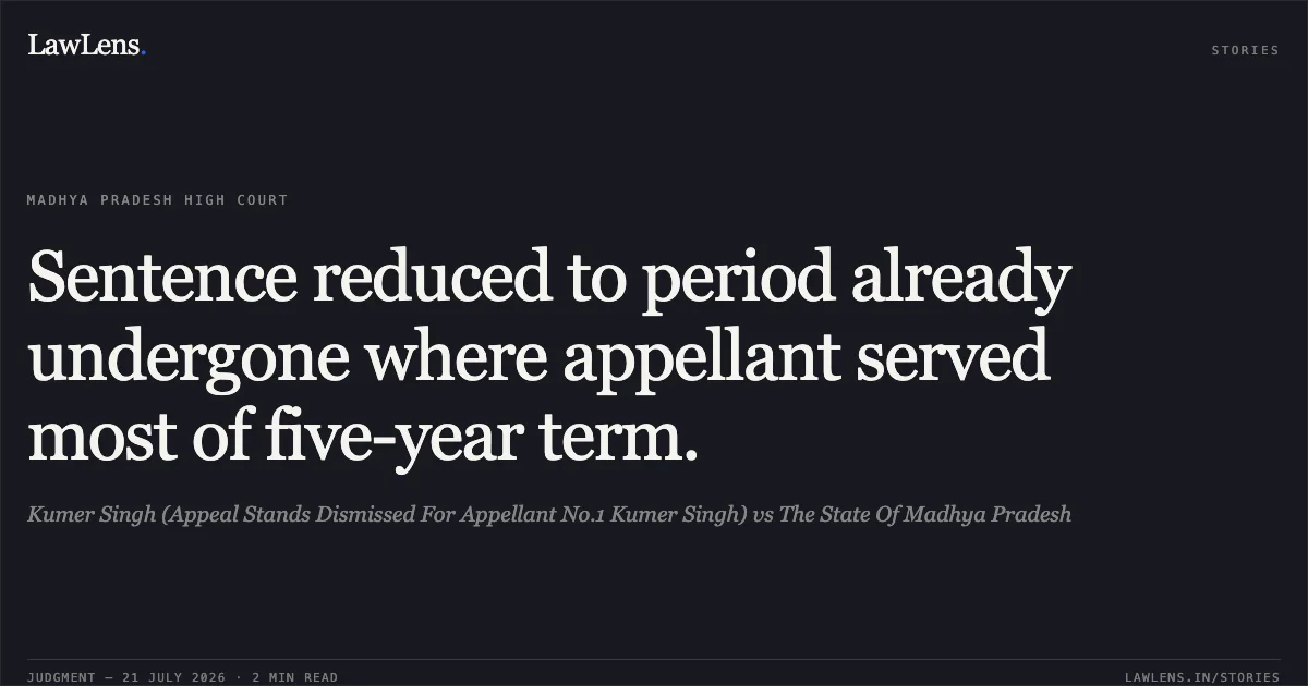 Sentence reduced to period already undergone where appellant served most of five-year term.. Kumer Singh (Appeal Stands Dismissed For Appellant No.1 Kumer Singh) vs The State Of Madhya Pradesh. Madhya Pradesh High Court. LawLens