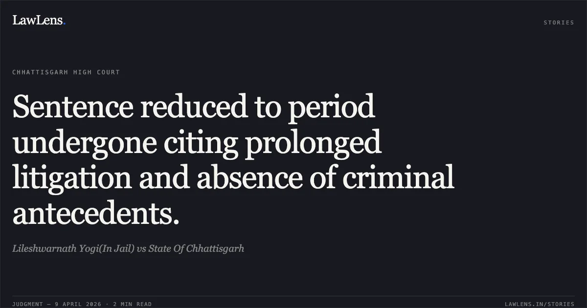 Sentence reduced to period undergone citing prolonged litigation and absence of criminal antecedents.. Lileshwarnath Yogi(In Jail) vs State Of Chhattisgarh. Chhattisgarh High Court. LawLens