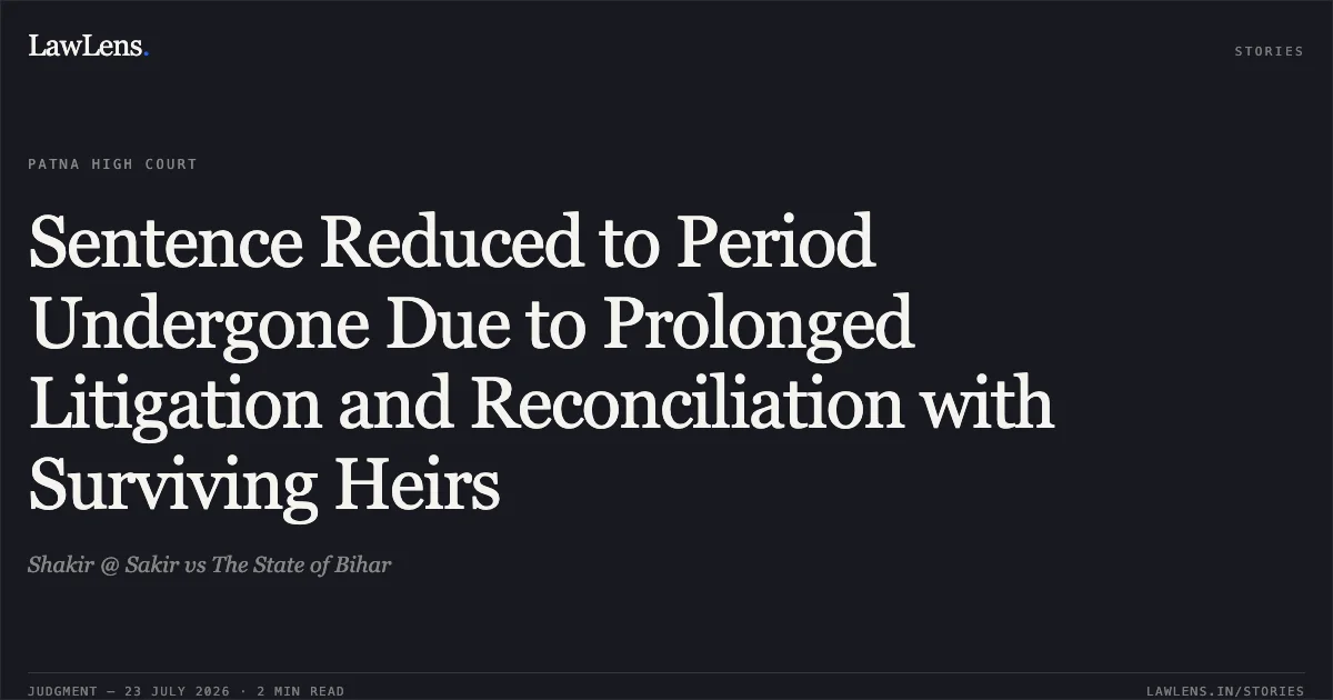 Sentence Reduced to Period Undergone Due to Prolonged Litigation and Reconciliation with Surviving Heirs. Shakir @ Sakir vs The State of Bihar. Patna High Court. LawLens