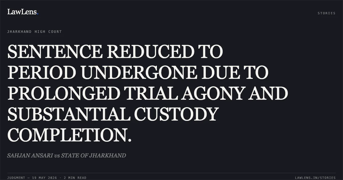 SENTENCE REDUCED TO PERIOD UNDERGONE DUE TO PROLONGED TRIAL AGONY AND SUBSTANTIAL CUSTODY COMPLETION.. SAHJAN ANSARI vs STATE OF JHARKHAND. Jharkhand High Court. LawLens